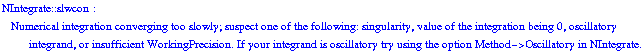 NIntegrate :: slwcon :  Numerical integration converging too slowly; suspect one of the following: singularity, value of the integration being 0, oscillatory integrand, or insufficient WorkingPrecision. If your integrand is oscillatory try using the option Method->Oscillatory in NIntegrate.
