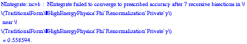 NIntegrate :: ncvb :  NIntegrate failed to converge to prescribed accuracy after  7  recursive bisections in \!\n\(TraditionalForm\`HighEnergyPhysics`Phi`Renormalization`Private`y\)\n near \!\n\(TraditionalForm\`HighEnergyPhysics`Phi`Renormalization`Private`y\)\n =  0.55859375` .