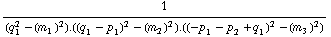 1/(q _ 1^2 - (m _ 1^(�   ))^2) . ((q _ 1 - p _ 1)^2 - (m _ 2^(�   ))^2) . ((-p _ 1 - p _ 2 + q _ 1)^2 - (m _ 3^(�   ))^2)