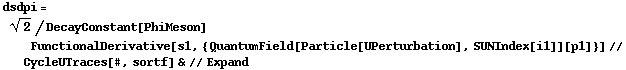 dsdpi = 2^(1/2)/DecayConstant[PhiMeson] FunctionalDerivative[s1, {QuantumField[Particle[UPerturbation], SUNIndex[i1]][p1]}] // CycleUTraces[#, sortf] & // Expand