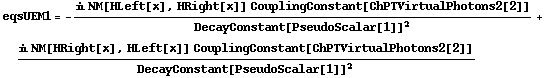 eqsUEM1 = -(i NM[HLeft[x], HRight[x]] CouplingConstant[ChPTVirtualPhotons2[2]])/DecayConstant[PseudoScalar[1]]^2 + (i NM[HRight[x], HLeft[x]] CouplingConstant[ChPTVirtualPhotons2[2]])/DecayConstant[PseudoScalar[1]]^2