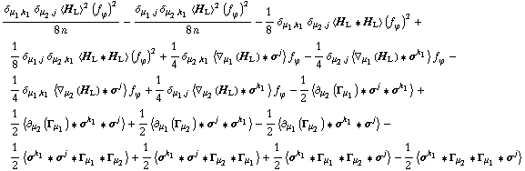 (δ _ (μ _ 1, k _ 1) δ _ (μ _ 2, j) < H _ L >^2 (f _ ϕ^(ó ))^2)/(8 n) - (δ _ (μ _ 1, j) δ _ (μ _ 2, k _ 1) < H _ L >^2 (f _ ϕ^(ó ))^2)/(8 n) - 1/8 δ _ (μ _ 1, k _ 1) δ _ (μ _ 2, j) < H _ L '6 H _ L > (f _ ϕ^(ó ))^2 + 1/8 δ _ (μ _ 1, j) δ _ (μ _ 2, k _ 1) < H _ L '6 H _ L > (f _ ϕ^(ó ))^2 + 1/4 δ _ (μ _ 2, k _ 1) < ∇ _ μ _ 1(H _ L) '6 σ^j > f _ ϕ^(ó ) - 1/4 δ _ (μ _ 2, j) < ∇ _ μ _ 1(H _ L) '6 σ^k _ 1 > f _ ϕ^(ó ) - 1/4 δ _ (μ _ 1, k _ 1) < ∇ _ μ _ 2(H _ L) '6 σ^j > f _ ϕ^(ó ) + 1/4 δ _ (μ _ 1, j) < ∇ _ μ _ 2(H _ L) '6 σ^k _ 1 > f _ ϕ^(ó ) - 1/2 < ∂ _ μ _ 2(Γ _ μ _ 1) '6 σ^j '6 σ^k _ 1 > + 1/2 < ∂ _ μ _ 2(Γ _ μ _ 1) '6 σ^k _ 1 '6 σ^j > + 1/2 < ∂ _ μ _ 1(Γ _ μ _ 2) '6 σ^j '6 σ^k _ 1 > - 1/2 < ∂ _ μ _ 1(Γ _ μ _ 2) '6 σ^k _ 1 '6 σ^j > - 1/2 < σ^k _ 1 '6 σ^j '6 Γ _ μ _ 1 '6 Γ _ μ _ 2 > + 1/2 < σ^k _ 1 '6 σ^j '6 Γ _ μ _ 2 '6 Γ _ μ _ 1 > + 1/2 < σ^k _ 1 '6 Γ _ μ _ 1 '6 Γ _ μ _ 2 '6 σ^j > - 1/2 < σ^k _ 1 '6 Γ _ μ _ 2 '6 Γ _ μ _ 1 '6 σ^j >