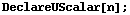 DeclareUScalar[n] ;