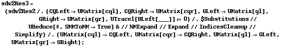 sdw2Res3 = (sdw2Res2 /. {CQLeft -> UMatrix[cql], CQRight -> UMatrix[cqr], GLeft -> UMatrix[gl], GRight -> UMatrix[gr], UTrace1[HLeft[___]] :> 0} /. $Substitutions // UReduce[#, SMMToMM -> True] & // NMExpand // Expand // IndicesCleanup // Simplify) /. {UMatrix[cql] -> CQLeft, UMatrix[cqr] -> CQRight, UMatrix[gl] -> GLeft, UMatrix[gr] -> GRight} ;
