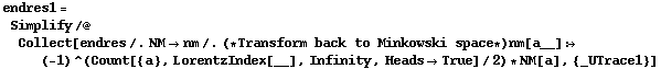 endres1 = Simplify /@ Collect[endres /. NM -> nm /. (* Transform back to Minkowski space *) nm[a__] :> (-1)^(Count[{a}, LorentzIndex[__], Infinity, Heads -> True]/2) * NM[a], {_UTrace1}]