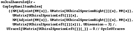 su3calhamruleQlr = CayleyHamiltonRules[{{NM[Adjoint[MM[x]], UMatrix[UChiralSpurionRight[]][x], MM[x]], UMatrix[UChiralSpurionLeft[]][x], NM[Adjoint[MM[x]], UMatrix[UChiralSpurionRight[]][x], MM[x]], UMatrix[UChiralSpurionLeft[]][x]}}, UDimension -> 3] /. UTrace1[UMatrix[UChiralSpurionLeft[]][_]] -> 0 // CycleUTraces