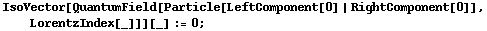 IsoVector[QuantumField[Particle[LeftComponent[0] | RightComponent[0]], LorentzIndex[_]]][_] := 0 ;