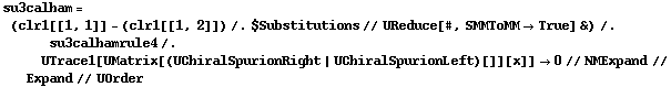 su3calham = (clr1[[1, 1]] - (clr1[[1, 2]]) /. $Substitutions // UReduce[#, SMMToMM -> True] &) /. su3calhamrule4 /. UTrace1[UMatrix[(UChiralSpurionRight | UChiralSpurionLeft)[]][x]] -> 0 // NMExpand // Expand // UOrder