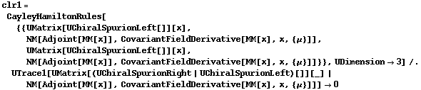 clr1 = CayleyHamiltonRules[{{UMatrix[UChiralSpurionLeft[]][x], NM[Adjoint[MM[x]], CovariantFieldDerivative[MM[x], x, {μ}]], UMatrix[UChiralSpurionLeft[]][x], NM[Adjoint[MM[x]], CovariantFieldDerivative[MM[x], x, {μ}]]}}, UDimension -> 3] /. UTrace1[UMatrix[(UChiralSpurionRight | UChiralSpurionLeft)[]][_] | NM[Adjoint[MM[x]], CovariantFieldDerivative[MM[x], x, {μ}]]] -> 0