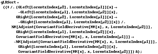 gLRSort = ((# /. {GLeft[LorentzIndex[μ2], LorentzIndex[μ1]][x] -> -GLeft[LorentzIndex[μ1], LorentzIndex[μ2]][x], GRight[LorentzIndex[μ2], LorentzIndex[μ1]][x] -> -GRight[LorentzIndex[μ1], LorentzIndex[μ2]][x]} /. NM[Adjoint[CovariantFieldDerivative[MM[x], x, LorentzIndex[μ2]]], GRight[LorentzIndex[μ1], LorentzIndex[μ2]][x], CovariantFieldDerivative[MM[x], x, LorentzIndex[μ1]]] -> -NM[Adjoint[CovariantFieldDerivative[MM[x], x, LorentzIndex[μ1]]], GRight[LorentzIndex[μ1], LorentzIndex[μ2]][x], CovariantFieldDerivative[MM[x], x, LorentzIndex[μ2]]]) &) ;