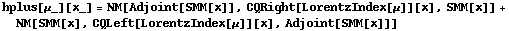hplus[μ_][x_] = NM[Adjoint[SMM[x]], CQRight[LorentzIndex[μ]][x], SMM[x]] + NM[SMM[x], CQLeft[LorentzIndex[μ]][x], Adjoint[SMM[x]]]