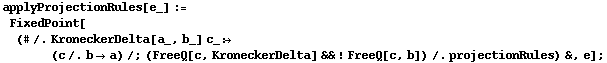 applyProjectionRules[e_] := FixedPoint[(# /. KroneckerDelta[a_, b_] c_ :> (c /. b -> a) /; (FreeQ[c, KroneckerDelta] && ! FreeQ[c, b]) /. projectionRules) &, e] ;