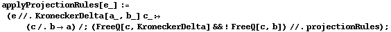 applyProjectionRules[e_] := (e //. KroneckerDelta[a_, b_] c_ :> (c /. b -> a) /; (FreeQ[c, KroneckerDelta] && ! FreeQ[c, b]) //. projectionRules) ;
