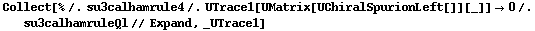 Collect[% /. su3calhamrule4 /. UTrace1[UMatrix[UChiralSpurionLeft[]][_]] -> 0 /. su3calhamruleQl // Expand, _UTrace1]