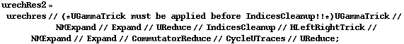 urechRes2 = urechres // (* UGammaTrick must be applied before IndicesCleanup !! *) UGammaTrick // NMExpand // Expand // UReduce // IndicesCleanup // HLeftRightTrick // NMExpand // Expand // CommutatorReduce // CycleUTraces // UReduce ;