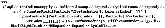 sss = (lag0 // IsoIndicesSupply // IndicesCleanup // Expand // CycleUTraces // Expand) /. a : (_ * QuantumField[Particle[UPerturbation], LorentzIndex[__]][_] QuantumField[PartialD[LorentzIndex[__]], Particle[UPerturbation], SUNIndex[__]][_]) :> (a + SurfaceReduce[a, DifferenceOrder -> 1])/2 // HLeftRightTrick // NMExpand // Expand // CycleUTraces