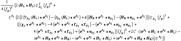 1/(4 (f _ ϕ^(�   ))^2) (2 < H _ L '6 H _ L > ξ^( ) _ μ _ 1^2 (f _ ϕ^(�   ))^4 + ξ^( )^k _ 1 (2 (2 < ∇ _ μ _ 1(H _ L) '6 σ^k _ 1 > - < ∂ _ μ _ 1(H _ L) '6 σ^k _ 1 > + i (< H _ R '6 σ^k _ 1 '6 u _ μ _ 1 > - < H _ R '6 u _ μ _ 1 '6 σ^k _ 1 >)) ξ^( ) _ μ _ 1 (f _ ϕ^(�   ))^3 + ((< χ _ + '6 σ^k _ 1 '6 σ^k _ 2 > - 4 < σ^k _ 1 '6 σ^k _ 2 '6 Γ _ μ _ 1 '6 Γ _ μ _ 1 > - < σ^k _ 1 '6 σ^k _ 2 '6 u _ μ _ 1 '6 u _ μ _ 1 > + 4 < σ^k _ 1 '6 Γ _ μ _ 1 '6 σ^k _ 2 '6 Γ _ μ _ 1 > + < σ^k _ 1 '6 u _ μ _ 1 '6 σ^k _ 2 '6 u _ μ _ 1 >) (f _ ϕ^(�   ))^2 + 2 C^(  ) (< σ^k _ 1 '6 H _ L '6 σ^k _ 2 '6 H _ L > - < σ^k _ 1 '6 H _ R '6 σ^k _ 2 '6 H _ R > - < σ^k _ 1 '6 σ^k _ 2 '6 H _ L '6 H _ L > + < σ^k _ 1 '6 σ^k _ 2 '6 H _ R '6 H _ R >)) ξ^( )^k _ 2))