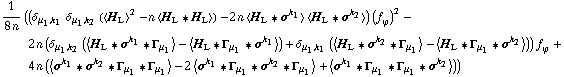 1/(8 n) ((δ _ (μ _ 1, k _ 1) δ _ (μ _ 1, k _ 2) (< H _ L >^2 - n < H _ L '6 H _ L >) - 2 n < H _ L '6 σ^k _ 1 > < H _ L '6 σ^k _ 2 >) (f _ ϕ^(�   ))^2 - 2 n (δ _ (μ _ 1, k _ 2) (< H _ L '6 σ^k _ 1 '6 Γ _ μ _ 1 > - < H _ L '6 Γ _ μ _ 1 '6 σ^k _ 1 >) + δ _ (μ _ 1, k _ 1) (< H _ L '6 σ^k _ 2 '6 Γ _ μ _ 1 > - < H _ L '6 Γ _ μ _ 1 '6 σ^k _ 2 >)) f _ ϕ^(�   ) + 4 n (< σ^k _ 1 '6 σ^k _ 2 '6 Γ _ μ _ 1 '6 Γ _ μ _ 1 > - 2 < σ^k _ 1 '6 Γ _ μ _ 1 '6 σ^k _ 2 '6 Γ _ μ _ 1 > + < σ^k _ 1 '6 Γ _ μ _ 1 '6 Γ _ μ _ 1 '6 σ^k _ 2 >))