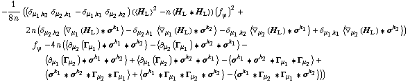 -1/(8 n) ((δ _ (μ _ 1, k _ 2) δ _ (μ _ 2, k _ 1) - δ _ (μ _ 1, k _ 1) δ _ (μ _ 2, k _ 2)) (< H _ L >^2 - n < H _ L '6 H _ L >) (f _ ϕ^(�   ))^2 + 2 n (δ _ (μ _ 2, k _ 2) < ∇ _ μ _ 1(H _ L) '6 σ^k _ 1 > - δ _ (μ _ 2, k _ 1) < ∇ _ μ _ 1(H _ L) '6 σ^k _ 2 > - δ _ (μ _ 1, k _ 2) < ∇ _ μ _ 2(H _ L) '6 σ^k _ 1 > + δ _ (μ _ 1, k _ 1) < ∇ _ μ _ 2(H _ L) '6 σ^k _ 2 >) f _ ϕ^(�   ) - 4 n (< ∂ _ μ _ 2(Γ _ μ _ 1) '6 σ^k _ 1 '6 σ^k _ 2 > - < ∂ _ μ _ 2(Γ _ μ _ 1) '6 σ^k _ 2 '6 σ^k _ 1 > - < ∂ _ μ _ 1(Γ _ μ _ 2) '6 σ^k _ 1 '6 σ^k _ 2 > + < ∂ _ μ _ 1(Γ _ μ _ 2) '6 σ^k _ 2 '6 σ^k _ 1 > - < σ^k _ 1 '6 σ^k _ 2 '6 Γ _ μ _ 1 '6 Γ _ μ _ 2 > + < σ^k _ 1 '6 σ^k _ 2 '6 Γ _ μ _ 2 '6 Γ _ μ _ 1 > + < σ^k _ 1 '6 Γ _ μ _ 1 '6 Γ _ μ _ 2 '6 σ^k _ 2 > - < σ^k _ 1 '6 Γ _ μ _ 2 '6 Γ _ μ _ 1 '6 σ^k _ 2 >))