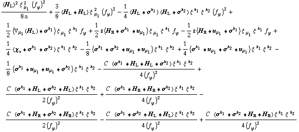 (< H _ L >^2 ξ^( ) _ μ _ 1^2 (f _ ϕ^(�   ))^2)/(8 n) + 3/8 < H _ L '6 H _ L > ξ^( ) _ μ _ 1^2 (f _ ϕ^(�   ))^2 - 1/4 < H _ L '6 σ^k _ 1 > < H _ L '6 σ^k _ 2 > ξ^( )^k _ 1 ξ^( )^k _ 2 (f _ ϕ^(�   ))^2 + 1/2 < ∇ _ μ _ 1(H _ L) '6 σ^k _ 1 > ξ^( ) _ μ _ 1 ξ^( )^k _ 1 f _ ϕ^(�   ) + 1/2 i < H _ R '6 σ^k _ 1 '6 u _ μ _ 1 > ξ^( ) _ μ _ 1 ξ^( )^k _ 1 f _ ϕ^(�   ) - 1/2 i < H _ R '6 u _ μ _ 1 '6 σ^k _ 1 > ξ^( ) _ μ _ 1 ξ^( )^k _ 1 f _ ϕ^(�   ) + 1/4 < χ _ + '6 σ^k _ 1 '6 σ^k _ 2 > ξ^( )^k _ 1 ξ^( )^k _ 2 - 1/8 < σ^k _ 1 '6 σ^k _ 2 '6 u _ μ _ 1 '6 u _ μ _ 1 > ξ^( )^k _ 1 ξ^( )^k _ 2 + 1/4 < σ^k _ 1 '6 u _ μ _ 1 '6 σ^k _ 2 '6 u _ μ _ 1 > ξ^( )^k _ 1 ξ^( )^k _ 2 - 1/8 < σ^k _ 1 '6 u _ μ _ 1 '6 u _ μ _ 1 '6 σ^k _ 2 > ξ^( )^k _ 1 ξ^( )^k _ 2 - (C^(  ) < σ^k _ 1 '6 H _ L '6 H _ L '6 σ^k _ 2 > ξ^( )^k _ 1 ξ^( )^k _ 2)/(4 (f _ ϕ^(�   ))^2) + (C^(  ) < σ^k _ 1 '6 H _ L '6 σ^k _ 2 '6 H _ L > ξ^( )^k _ 1 ξ^( )^k _ 2)/(2 (f _ ϕ^(�   ))^2) + (C^(  ) < σ^k _ 1 '6 H _ R '6 H _ R '6 σ^k _ 2 > ξ^( )^k _ 1 ξ^( )^k _ 2)/(4 (f _ ϕ^(�   ))^2) - (C^(  ) < σ^k _ 1 '6 H _ R '6 σ^k _ 2 '6 H _ R > ξ^( )^k _ 1 ξ^( )^k _ 2)/(2 (f _ ϕ^(�   ))^2) - (C^(  ) < σ^k _ 1 '6 σ^k _ 2 '6 H _ L '6 H _ L > ξ^( )^k _ 1 ξ^( )^k _ 2)/(4 (f _ ϕ^(�   ))^2) + (C^(  ) < σ^k _ 1 '6 σ^k _ 2 '6 H _ R '6 H _ R > ξ^( )^k _ 1 ξ^( )^k _ 2)/(4 (f _ ϕ^(�   ))^2)