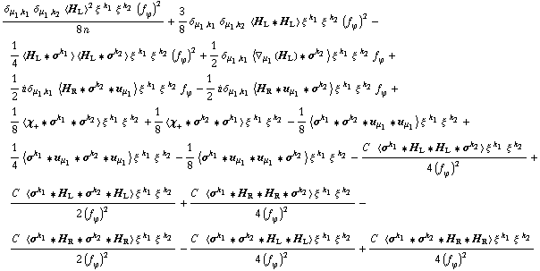 (δ _ (μ _ 1, k _ 1) δ _ (μ _ 1, k _ 2) < H _ L >^2 ξ^( )^k _ 1 ξ^( )^k _ 2 (f _ ϕ^(�   ))^2)/(8 n) + 3/8 δ _ (μ _ 1, k _ 1) δ _ (μ _ 1, k _ 2) < H _ L '6 H _ L > ξ^( )^k _ 1 ξ^( )^k _ 2 (f _ ϕ^(�   ))^2 - 1/4 < H _ L '6 σ^k _ 1 > < H _ L '6 σ^k _ 2 > ξ^( )^k _ 1 ξ^( )^k _ 2 (f _ ϕ^(�   ))^2 + 1/2 δ _ (μ _ 1, k _ 1) < ∇ _ μ _ 1(H _ L) '6 σ^k _ 2 > ξ^( )^k _ 1 ξ^( )^k _ 2 f _ ϕ^(�   ) + 1/2 i δ _ (μ _ 1, k _ 1) < H _ R '6 σ^k _ 2 '6 u _ μ _ 1 > ξ^( )^k _ 1 ξ^( )^k _ 2 f _ ϕ^(�   ) - 1/2 i δ _ (μ _ 1, k _ 1) < H _ R '6 u _ μ _ 1 '6 σ^k _ 2 > ξ^( )^k _ 1 ξ^( )^k _ 2 f _ ϕ^(�   ) + 1/8 < χ _ + '6 σ^k _ 1 '6 σ^k _ 2 > ξ^( )^k _ 1 ξ^( )^k _ 2 + 1/8 < χ _ + '6 σ^k _ 2 '6 σ^k _ 1 > ξ^( )^k _ 1 ξ^( )^k _ 2 - 1/8 < σ^k _ 1 '6 σ^k _ 2 '6 u _ μ _ 1 '6 u _ μ _ 1 > ξ^( )^k _ 1 ξ^( )^k _ 2 + 1/4 < σ^k _ 1 '6 u _ μ _ 1 '6 σ^k _ 2 '6 u _ μ _ 1 > ξ^( )^k _ 1 ξ^( )^k _ 2 - 1/8 < σ^k _ 1 '6 u _ μ _ 1 '6 u _ μ _ 1 '6 σ^k _ 2 > ξ^( )^k _ 1 ξ^( )^k _ 2 - (C^(  ) < σ^k _ 1 '6 H _ L '6 H _ L '6 σ^k _ 2 > ξ^( )^k _ 1 ξ^( )^k _ 2)/(4 (f _ ϕ^(�   ))^2) + (C^(  ) < σ^k _ 1 '6 H _ L '6 σ^k _ 2 '6 H _ L > ξ^( )^k _ 1 ξ^( )^k _ 2)/(2 (f _ ϕ^(�   ))^2) + (C^(  ) < σ^k _ 1 '6 H _ R '6 H _ R '6 σ^k _ 2 > ξ^( )^k _ 1 ξ^( )^k _ 2)/(4 (f _ ϕ^(�   ))^2) - (C^(  ) < σ^k _ 1 '6 H _ R '6 σ^k _ 2 '6 H _ R > ξ^( )^k _ 1 ξ^( )^k _ 2)/(2 (f _ ϕ^(�   ))^2) - (C^(  ) < σ^k _ 1 '6 σ^k _ 2 '6 H _ L '6 H _ L > ξ^( )^k _ 1 ξ^( )^k _ 2)/(4 (f _ ϕ^(�   ))^2) + (C^(  ) < σ^k _ 1 '6 σ^k _ 2 '6 H _ R '6 H _ R > ξ^( )^k _ 1 ξ^( )^k _ 2)/(4 (f _ ϕ^(�   ))^2)