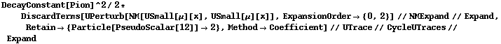 DecayConstant[Pion]^2/2 * DiscardTerms[UPerturb[NM[USmall[μ][x], USmall[μ][x]], ExpansionOrder -> {0, 2}] // NMExpand // Expand, Retain -> {Particle[PseudoScalar[12]] -> 2}, Method -> Coefficient] // UTrace // CycleUTraces // Expand