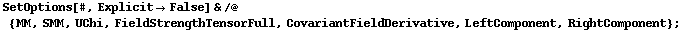 SetOptions[#, Explicit -> False] & /@ {MM, SMM, UChi, FieldStrengthTensorFull, CovariantFieldDerivative, LeftComponent, RightComponent} ;