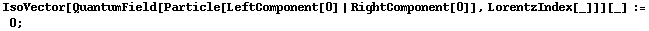 IsoVector[QuantumField[Particle[LeftComponent[0] | RightComponent[0]], LorentzIndex[_]]][_] := 0 ;