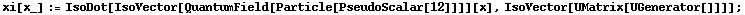 xi[x_] := IsoDot[IsoVector[QuantumField[Particle[PseudoScalar[12]]]][x], IsoVector[UMatrix[UGenerator[]]]] ;