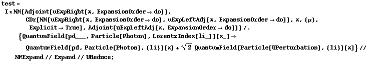 test = I * NM[Adjoint[uExpRight[x, ExpansionOrder -> do]], CDr[NM[uExpRight[x, ExpansionOrder -> do], uExpLeftAdj[x, ExpansionOrder -> do]], x, {μ}, Explicit -> True], Adjoint[uExpLeftAdj[x, ExpansionOrder -> do]]] /. {QuantumField[pd___, Particle[Photon], LorentzIndex[li_]][x_] -> QuantumField[pd, Particle[Photon], {li}][x] + 2^(1/2) QuantumField[Particle[UPerturbation], {li}][x]} // NMExpand // Expand // UReduce ;