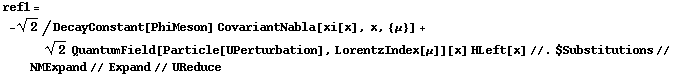ref1 = -2^(1/2)/DecayConstant[PhiMeson] CovariantNabla[xi[x], x, {μ}] + 2^(1/2) QuantumField[Particle[UPerturbation], LorentzIndex[μ]][x] HLeft[x] //. $Substitutions // NMExpand // Expand // UReduce