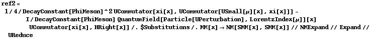 ref2 = 1/4/DecayConstant[PhiMeson]^2 UCommutator[xi[x], UCommutator[USmall[μ][x], xi[x]]] - I/DecayConstant[PhiMeson] QuantumField[Particle[UPerturbation], LorentzIndex[μ]][x] UCommutator[xi[x], HRight[x]] /. $Substitutions /. MM[x] -> NM[SMM[x], SMM[x]] // NMExpand // Expand // UReduce