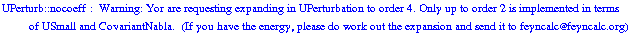 UPerturb :: nocoeff :  Warning: Yor are requesting expanding in UPerturbation to order  4 . Only up to order 2 is implemented in terms of USmall and CovariantNabla.&nbsp;&nbsp;(If you have the energy, please do work out the expansion and send it to feyncalc@feyncalc.org)