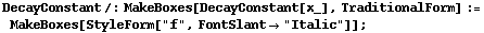 DecayConstant /: MakeBoxes[DecayConstant[x_], TraditionalForm] := MakeBoxes[StyleForm["f", FontSlant -> "Italic"]] ;