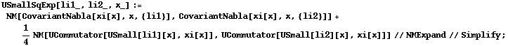 USmallSqExp[li1_, li2_, x_] := NM[CovariantNabla[xi[x], x, {li1}], CovariantNabla[xi[x], x, {li2}]] + 1/4 NM[UCommutator[USmall[li1][x], xi[x]], UCommutator[USmall[li2][x], xi[x]]] // NMExpand // Simplify ;