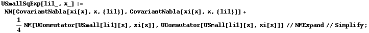USmallSqExp[li1_, x_] := NM[CovariantNabla[xi[x], x, {li1}], CovariantNabla[xi[x], x, {li1}]] + 1/4 NM[UCommutator[USmall[li1][x], xi[x]], UCommutator[USmall[li1][x], xi[x]]] // NMExpand // Simplify ;