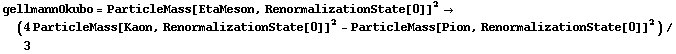 gellmannOkubo = ParticleMass[EtaMeson, RenormalizationState[0]]^2 -> (4 ParticleMass[Kaon, RenormalizationState[0]]^2 - ParticleMass[Pion, RenormalizationState[0]]^2)/3