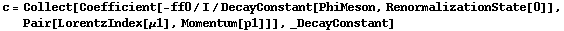 c = Collect[Coefficient[-ff0/I/DecayConstant[PhiMeson, RenormalizationState[0]], Pair[LorentzIndex[μ1], Momentum[p1]]], _DecayConstant]