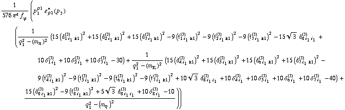 1/(576 π^4 f _ ϕ^(�   )) (p _ 1^ρ1 � _ ρ1^*(p _ 3) (1/(q _ 1^2 - (m _ π^(�   ))^2) (15 (d _ (1 i _ 1 k1)^(3))^2 + 15 (d _ (2 i _ 1 k1)^(3))^2 + 15 (d _ (3 i _ 1 k1)^(3))^2 - 9 (f _ (1 i _ 1 k1)^(3))^2 - 9 (f _ (2 i _ 1 k1)^(3))^2 - 9 (f _ (3 i _ 1 k1)^(3))^2 - 15 3^(1/2) d _ (8 i _ 1 i _ 1)^(3) + 10 δ _ (1 i _ 1)^(3) + 10 δ _ (2 i _ 1)^(3) + 10 δ _ (3 i _ 1)^(3) - 30) + 1/(q _ 1^2 - (m _ K^(�   ))^2) (15 (d _ (4 i _ 1 k1)^(3))^2 + 15 (d _ (5 i _ 1 k1)^(3))^2 + 15 (d _ (6 i _ 1 k1)^(3))^2 + 15 (d _ (7 i _ 1 k1)^(3))^2 - 9 (f _ (4 i _ 1 k1)^(3))^2 - 9 (f _ (5 i _ 1 k1)^(3))^2 - 9 (f _ (6 i _ 1 k1)^(3))^2 - 9 (f _ (7 i _ 1 k1)^(3))^2 + 10 3^(1/2) d _ (8 i _ 1 i _ 1)^(3) + 10 δ _ (4 i _ 1)^(3) + 10 δ _ (5 i _ 1)^(3) + 10 δ _ (6 i _ 1)^(3) + 10 δ _ (7 i _ 1)^(3) - 40) + (15 (d _ (8 i _ 1 k1)^(3))^2 - 9 (f _ (8 i _ 1 k1)^(3))^2 + 5 3^(1/2) d _ (8 i _ 1 i _ 1)^(3) + 10 δ _ (8 i _ 1)^(3) - 10)/(q _ 1^2 - (m _ η^(�   ))^2)))