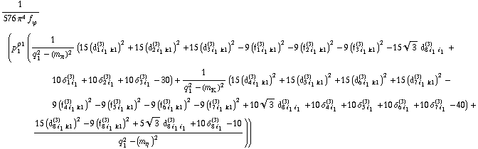 1/(576 π^4 f _ ϕ^(�   )) (p _ 1^ρ1 (1/(q _ 1^2 - (m _ π^(�   ))^2) (15 (d _ (1 i _ 1 k1)^(3))^2 + 15 (d _ (2 i _ 1 k1)^(3))^2 + 15 (d _ (3 i _ 1 k1)^(3))^2 - 9 (f _ (1 i _ 1 k1)^(3))^2 - 9 (f _ (2 i _ 1 k1)^(3))^2 - 9 (f _ (3 i _ 1 k1)^(3))^2 - 15 3^(1/2) d _ (8 i _ 1 i _ 1)^(3) + 10 δ _ (1 i _ 1)^(3) + 10 δ _ (2 i _ 1)^(3) + 10 δ _ (3 i _ 1)^(3) - 30) + 1/(q _ 1^2 - (m _ K^(�   ))^2) (15 (d _ (4 i _ 1 k1)^(3))^2 + 15 (d _ (5 i _ 1 k1)^(3))^2 + 15 (d _ (6 i _ 1 k1)^(3))^2 + 15 (d _ (7 i _ 1 k1)^(3))^2 - 9 (f _ (4 i _ 1 k1)^(3))^2 - 9 (f _ (5 i _ 1 k1)^(3))^2 - 9 (f _ (6 i _ 1 k1)^(3))^2 - 9 (f _ (7 i _ 1 k1)^(3))^2 + 10 3^(1/2) d _ (8 i _ 1 i _ 1)^(3) + 10 δ _ (4 i _ 1)^(3) + 10 δ _ (5 i _ 1)^(3) + 10 δ _ (6 i _ 1)^(3) + 10 δ _ (7 i _ 1)^(3) - 40) + (15 (d _ (8 i _ 1 k1)^(3))^2 - 9 (f _ (8 i _ 1 k1)^(3))^2 + 5 3^(1/2) d _ (8 i _ 1 i _ 1)^(3) + 10 δ _ (8 i _ 1)^(3) - 10)/(q _ 1^2 - (m _ η^(�   ))^2)))