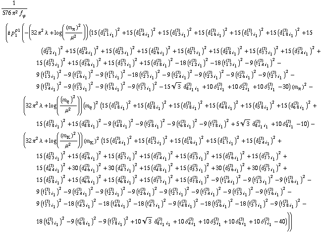 1/(576 π^2 f _ ϕ^(�   )) (i p _ 1^ρ1 (-(32 π^2 λ + log((m _ π^(�   ))^2/μ^2)) (15 (d _ (1 1 i _ 1)^(3))^2 + 15 (d _ (1 4 i _ 1)^(3))^2 + 15 (d _ (1 5 i _ 1)^(3))^2 + 15 (d _ (1 6 i _ 1)^(3))^2 + 15 (d _ (1 7 i _ 1)^(3))^2 + 15 (d _ (1 8 i _ 1)^(3))^2 + 15 (d _ (2 2 i _ 1)^(3))^2 + 15 (d _ (2 4 i _ 1)^(3))^2 + 15 (d _ (2 5 i _ 1)^(3))^2 + 15 (d _ (2 6 i _ 1)^(3))^2 + 15 (d _ (2 7 i _ 1)^(3))^2 + 15 (d _ (2 8 i _ 1)^(3))^2 + 15 (d _ (3 3 i _ 1)^(3))^2 + 15 (d _ (3 4 i _ 1)^(3))^2 + 15 (d _ (3 5 i _ 1)^(3))^2 + 15 (d _ (3 6 i _ 1)^(3))^2 + 15 (d _ (3 7 i _ 1)^(3))^2 + 15 (d _ (3 8 i _ 1)^(3))^2 - 18 (f _ (1 2 i _ 1)^(3))^2 - 18 (f _ (1 3 i _ 1)^(3))^2 - 9 (f _ (1 4 i _ 1)^(3))^2 - 9 (f _ (1 5 i _ 1)^(3))^2 - 9 (f _ (1 6 i _ 1)^(3))^2 - 9 (f _ (1 7 i _ 1)^(3))^2 - 18 (f _ (2 3 i _ 1)^(3))^2 - 9 (f _ (2 4 i _ 1)^(3))^2 - 9 (f _ (2 5 i _ 1)^(3))^2 - 9 (f _ (2 6 i _ 1)^(3))^2 - 9 (f _ (2 7 i _ 1)^(3))^2 - 9 (f _ (3 4 i _ 1)^(3))^2 - 9 (f _ (3 5 i _ 1)^(3))^2 - 9 (f _ (3 6 i _ 1)^(3))^2 - 9 (f _ (3 7 i _ 1)^(3))^2 - 15 3^(1/2) d _ (8 i _ 1 i _ 1)^(3) + 10 δ _ (1 i _ 1)^(3) + 10 δ _ (2 i _ 1)^(3) + 10 δ _ (3 i _ 1)^(3) - 30) (m _ π^(�   ))^2 - (32 π^2 λ + log((m _ η^(�   ))^2/μ^2)) (m _ η^(�   ))^2 (15 (d _ (1 8 i _ 1)^(3))^2 + 15 (d _ (2 8 i _ 1)^(3))^2 + 15 (d _ (3 8 i _ 1)^(3))^2 + 15 (d _ (4 8 i _ 1)^(3))^2 + 15 (d _ (5 8 i _ 1)^(3))^2 + 15 (d _ (6 8 i _ 1)^(3))^2 + 15 (d _ (7 8 i _ 1)^(3))^2 + 15 (d _ (8 8 i _ 1)^(3))^2 - 9 (f _ (4 8 i _ 1)^(3))^2 - 9 (f _ (5 8 i _ 1)^(3))^2 - 9 (f _ (6 8 i _ 1)^(3))^2 - 9 (f _ (7 8 i _ 1)^(3))^2 + 5 3^(1/2) d _ (8 i _ 1 i _ 1)^(3) + 10 δ _ (8 i _ 1)^(3) - 10) - (32 π^2 λ + log((m _ K^(�   ))^2/μ^2)) (m _ K^(�   ))^2 (15 (d _ (1 4 i _ 1)^(3))^2 + 15 (d _ (1 5 i _ 1)^(3))^2 + 15 (d _ (1 6 i _ 1)^(3))^2 + 15 (d _ (1 7 i _ 1)^(3))^2 + 15 (d _ (2 4 i _ 1)^(3))^2 + 15 (d _ (2 5 i _ 1)^(3))^2 + 15 (d _ (2 6 i _ 1)^(3))^2 + 15 (d _ (2 7 i _ 1)^(3))^2 + 15 (d _ (3 4 i _ 1)^(3))^2 + 15 (d _ (3 5 i _ 1)^(3))^2 + 15 (d _ (3 6 i _ 1)^(3))^2 + 15 (d _ (3 7 i _ 1)^(3))^2 + 15 (d _ (4 4 i _ 1)^(3))^2 + 30 (d _ (4 6 i _ 1)^(3))^2 + 30 (d _ (4 7 i _ 1)^(3))^2 + 15 (d _ (4 8 i _ 1)^(3))^2 + 15 (d _ (5 5 i _ 1)^(3))^2 + 30 (d _ (5 6 i _ 1)^(3))^2 + 30 (d _ (5 7 i _ 1)^(3))^2 + 15 (d _ (5 8 i _ 1)^(3))^2 + 15 (d _ (6 6 i _ 1)^(3))^2 + 15 (d _ (6 8 i _ 1)^(3))^2 + 15 (d _ (7 7 i _ 1)^(3))^2 + 15 (d _ (7 8 i _ 1)^(3))^2 - 9 (f _ (1 4 i _ 1)^(3))^2 - 9 (f _ (1 5 i _ 1)^(3))^2 - 9 (f _ (1 6 i _ 1)^(3))^2 - 9 (f _ (1 7 i _ 1)^(3))^2 - 9 (f _ (2 4 i _ 1)^(3))^2 - 9 (f _ (2 5 i _ 1)^(3))^2 - 9 (f _ (2 6 i _ 1)^(3))^2 - 9 (f _ (2 7 i _ 1)^(3))^2 - 9 (f _ (3 4 i _ 1)^(3))^2 - 9 (f _ (3 5 i _ 1)^(3))^2 - 9 (f _ (3 6 i _ 1)^(3))^2 - 9 (f _ (3 7 i _ 1)^(3))^2 - 18 (f _ (4 5 i _ 1)^(3))^2 - 18 (f _ (4 6 i _ 1)^(3))^2 - 18 (f _ (4 7 i _ 1)^(3))^2 - 9 (f _ (4 8 i _ 1)^(3))^2 - 18 (f _ (5 6 i _ 1)^(3))^2 - 18 (f _ (5 7 i _ 1)^(3))^2 - 9 (f _ (5 8 i _ 1)^(3))^2 - 18 (f _ (6 7 i _ 1)^(3))^2 - 9 (f _ (6 8 i _ 1)^(3))^2 - 9 (f _ (7 8 i _ 1)^(3))^2 + 10 3^(1/2) d _ (8 i _ 1 i _ 1)^(3) + 10 δ _ (4 i _ 1)^(3) + 10 δ _ (5 i _ 1)^(3) + 10 δ _ (6 i _ 1)^(3) + 10 δ _ (7 i _ 1)^(3) - 40)))