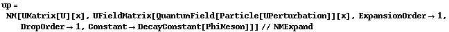 up = NM[UMatrix[U][x], UFieldMatrix[QuantumField[Particle[UPerturbation]][x], ExpansionOrder -> 1, DropOrder -> 1, Constant -> DecayConstant[PhiMeson]]] // NMExpand