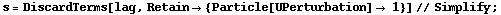 s = DiscardTerms[lag, Retain -> {Particle[UPerturbation] -> 1}] // Simplify ;