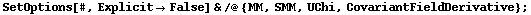 SetOptions[#, Explicit -> False] & /@ {MM, SMM, UChi, CovariantFieldDerivative} ;