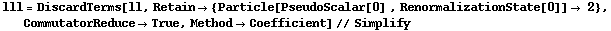 lll = DiscardTerms[ll, Retain -> {Particle[PseudoScalar[0] , RenormalizationState[0]] -> 2}, CommutatorReduce -> True, Method -> Coefficient] // Simplify