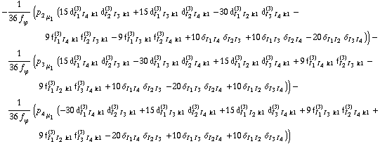-1/(36 f _ ϕ^(�   )) (p _ 2 _ μ _ 1 (15 d _ (I _ 1 I _ 4 k1)^(3) d _ (I _ 2 I _ 3 k1)^(3) + 15 d _ (I _ 1 I _ 3 k1)^(3) d _ (I _ 2 I _ 4 k1)^(3) - 30 d _ (I _ 1 I _ 2 k1)^(3) d _ (I _ 3 I _ 4 k1)^(3) - 9 f _ (I _ 1 I _ 4 k1)^(3) f _ (I _ 2 I _ 3 k1)^(3) - 9 f _ (I _ 1 I _ 3 k1)^(3) f _ (I _ 2 I _ 4 k1)^(3) + 10 δ _ (I _ 1  I _ 4) δ _ (I _ 2  I _ 3) + 10 δ _ (I _ 1  I _ 3) δ _ (I _ 2  I _ 4) - 20 δ _ (I _ 1  I _ 2) δ _ (I _ 3  I _ 4))) - 1/(36 f _ ϕ^(�   )) (p _ 3 _ μ _ 1 (15 d _ (I _ 1 I _ 4 k1)^(3) d _ (I _ 2 I _ 3 k1)^(3) - 30 d _ (I _ 1 I _ 3 k1)^(3) d _ (I _ 2 I _ 4 k1)^(3) + 15 d _ (I _ 1 I _ 2 k1)^(3) d _ (I _ 3 I _ 4 k1)^(3) + 9 f _ (I _ 1 I _ 4 k1)^(3) f _ (I _ 2 I _ 3 k1)^(3) - 9 f _ (I _ 1 I _ 2 k1)^(3) f _ (I _ 3 I _ 4 k1)^(3) + 10 δ _ (I _ 1  I _ 4) δ _ (I _ 2  I _ 3) - 20 δ _ (I _ 1  I _ 3) δ _ (I _ 2  I _ 4) + 10 δ _ (I _ 1  I _ 2) δ _ (I _ 3  I _ 4))) - 1/(36 f _ ϕ^(�   )) (p _ 4 _ μ _ 1 (-30 d _ (I _ 1 I _ 4 k1)^(3) d _ (I _ 2 I _ 3 k1)^(3) + 15 d _ (I _ 1 I _ 3 k1)^(3) d _ (I _ 2 I _ 4 k1)^(3) + 15 d _ (I _ 1 I _ 2 k1)^(3) d _ (I _ 3 I _ 4 k1)^(3) + 9 f _ (I _ 1 I _ 3 k1)^(3) f _ (I _ 2 I _ 4 k1)^(3) + 9 f _ (I _ 1 I _ 2 k1)^(3) f _ (I _ 3 I _ 4 k1)^(3) - 20 δ _ (I _ 1  I _ 4) δ _ (I _ 2  I _ 3) + 10 δ _ (I _ 1  I _ 3) δ _ (I _ 2  I _ 4) + 10 δ _ (I _ 1  I _ 2) δ _ (I _ 3  I _ 4)))