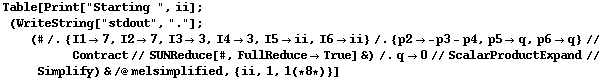 Table[Print["Starting ", ii] ; (WriteString["stdout", "."] ; (# /. {I1 -> 7, I2 -> 7, I3 -> 3, I4 -> 3, I5 -> ii, I6 -> ii} /. {p2 -> -p3 - p4, p5 -> q, p6 -> q} // Contract // SUNReduce[#, FullReduce -> True] &) /. q -> 0 // ScalarProductExpand // Simplify) & /@ melsimplified, {ii, 1, 1 (* 8 *)}]