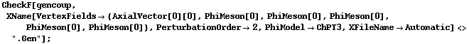 CheckF[gencoup, XName[VertexFields -> {AxialVector[0][0], PhiMeson[0], PhiMeson[0], PhiMeson[0], PhiMeson[0], PhiMeson[0]}, PerturbationOrder -> 2, PhiModel -> ChPT3, XFileName -> Automatic] <> ".Gen"] ;