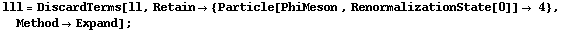 lll = DiscardTerms[ll, Retain -> {Particle[PhiMeson , RenormalizationState[0]] -> 4}, Method -> Expand] ;