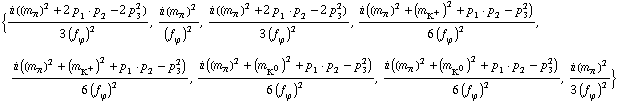 {(i ((m _ π^(�   ))^2 + 2 p _ 1  &middot;  p _ 2 - 2 p _ 3^2))/(3 (f _ ϕ^(�   ))^2), (i (m _ π^(�   ))^2)/(f _ ϕ^(�   ))^2, (i ((m _ π^(�   ))^2 + 2 p _ 1  &middot;  p _ 2 - 2 p _ 3^2))/(3 (f _ ϕ^(�   ))^2), (i ((m _ π^(�   ))^2 + (m _ K^+^(�   ))^2 + p _ 1  &middot;  p _ 2 - p _ 3^2))/(6 (f _ ϕ^(�   ))^2), (i ((m _ π^(�   ))^2 + (m _ K^+^(�   ))^2 + p _ 1  &middot;  p _ 2 - p _ 3^2))/(6 (f _ ϕ^(�   ))^2), (i ((m _ π^(�   ))^2 + (m _ K^0^(�   ))^2 + p _ 1  &middot;  p _ 2 - p _ 3^2))/(6 (f _ ϕ^(�   ))^2), (i ((m _ π^(�   ))^2 + (m _ K^0^(�   ))^2 + p _ 1  &middot;  p _ 2 - p _ 3^2))/(6 (f _ ϕ^(�   ))^2), (i (m _ π^(�   ))^2)/(3 (f _ ϕ^(�   ))^2)}